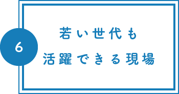 若い世代も活躍できる現場